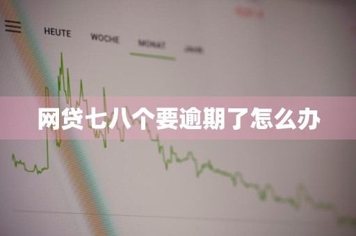 网贷七八个要逾期了怎么办