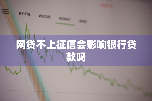 网贷不上征信会影响银行贷款吗