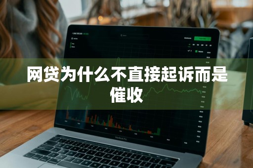 网贷为什么不直接起诉而是催收
