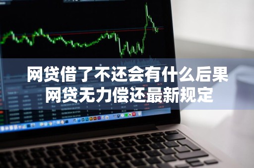 网贷借了不还会有什么后果 网贷无力偿还最新规定