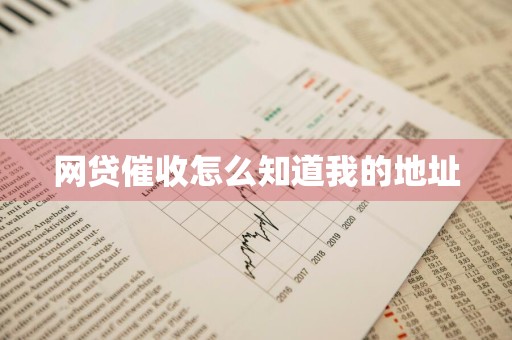 网贷催收怎么知道我的地址