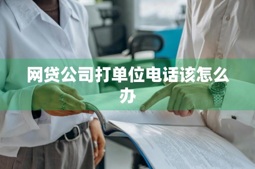 网贷公司打单位电话该怎么办