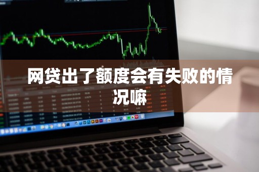 网贷出了额度会有失败的情况嘛
