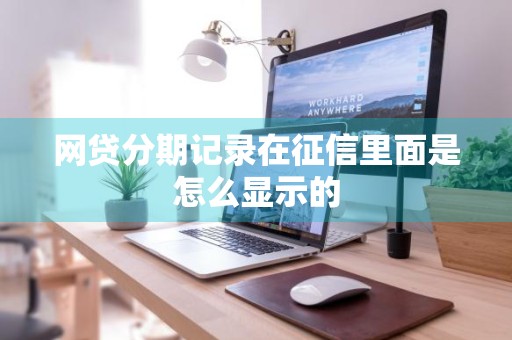 网贷分期记录在征信里面是怎么显示的
