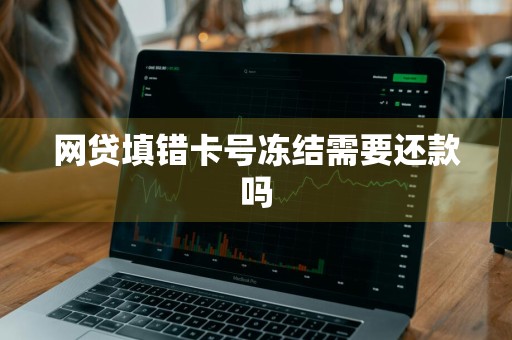 网贷填错卡号冻结需要还款吗