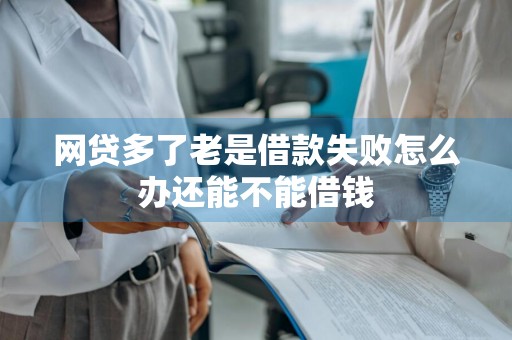 网贷多了老是借款失败怎么办还能不能借钱