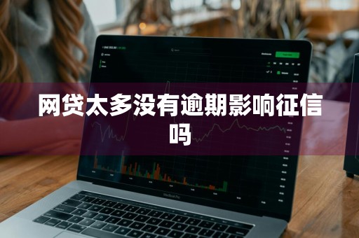 网贷太多没有逾期影响征信吗