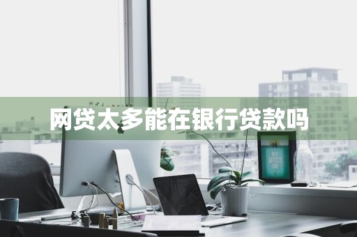 网贷太多能在银行贷款吗