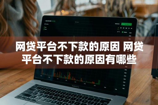 网贷平台不下款的原因 网贷平台不下款的原因有哪些