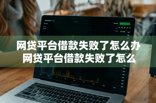 网贷平台借款失败了怎么办 网贷平台借款失败了怎么办呢