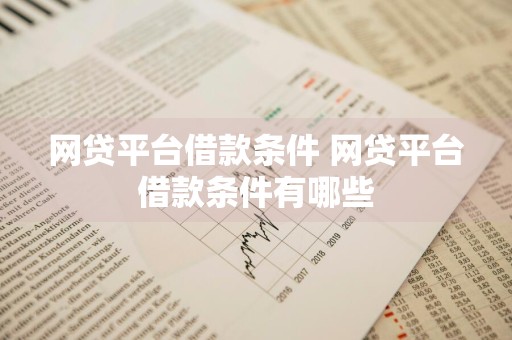 网贷平台借款条件 网贷平台借款条件有哪些