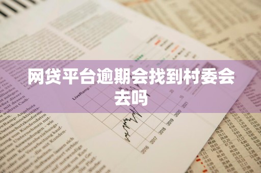 网贷平台逾期会找到村委会去吗