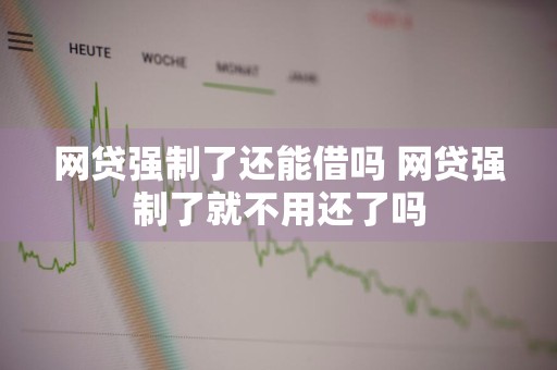 网贷强制了还能借吗 网贷强制了就不用还了吗