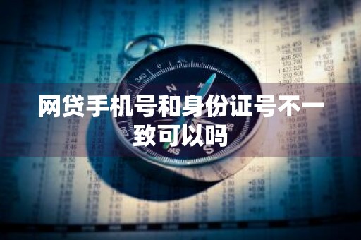 网贷手机号和身份证号不一致可以吗
