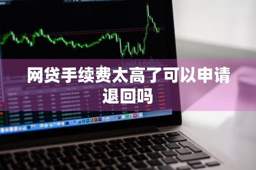 网贷手续费太高了可以申请退回吗