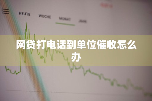 网贷打电话到单位催收怎么办