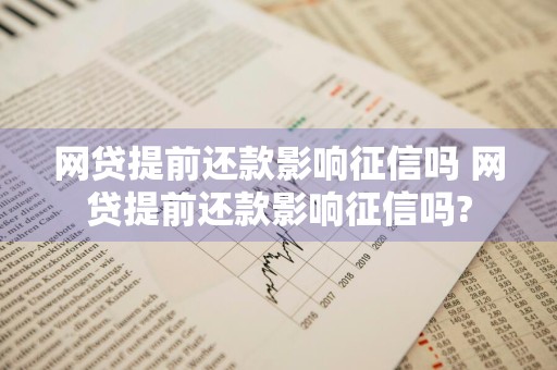 网贷提前还款影响征信吗 网贷提前还款影响征信吗?