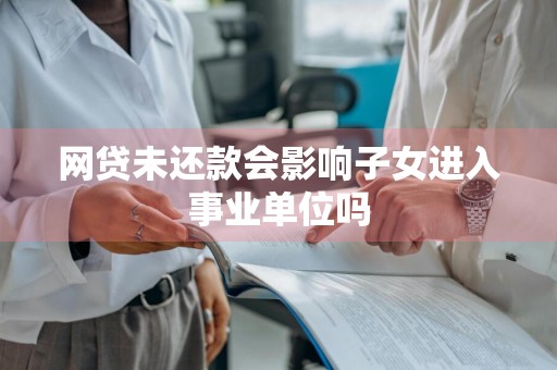 网贷未还款会影响子女进入事业单位吗