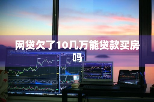 网贷欠了10几万能贷款买房吗
