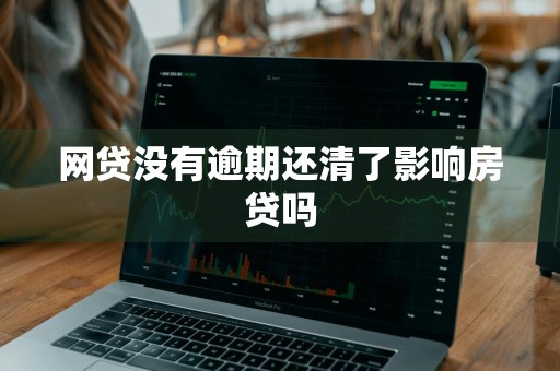 网贷没有逾期还清了影响房贷吗