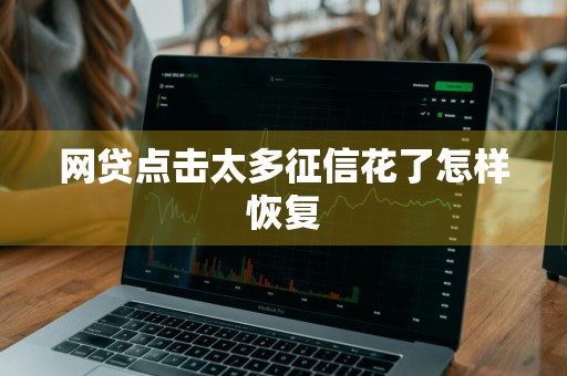 网贷点击太多征信花了怎样恢复