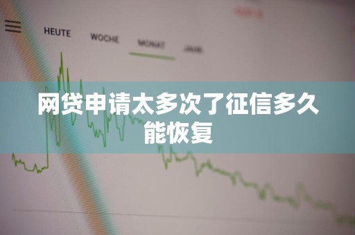 网贷申请太多次了征信多久能恢复