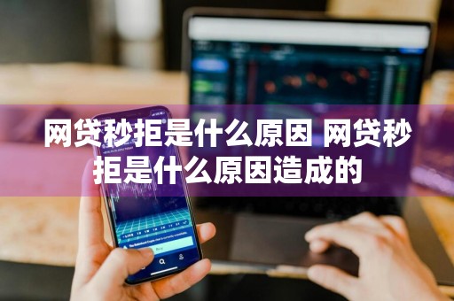 网贷秒拒是什么原因 网贷秒拒是什么原因造成的