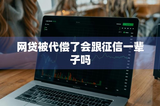 网贷被代偿了会跟征信一辈子吗