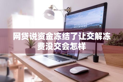 网贷说资金冻结了让交解冻费没交会怎样