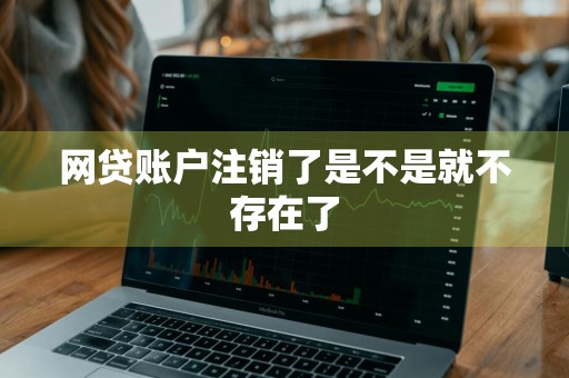 网贷账户注销了是不是就不存在了