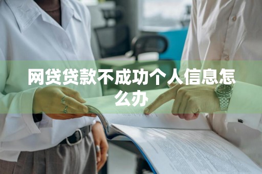 网贷贷款不成功个人信息怎么办
