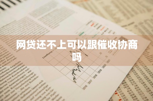 网贷还不上可以跟催收协商吗
