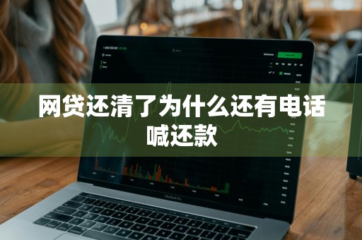 网贷还清了为什么还有电话喊还款