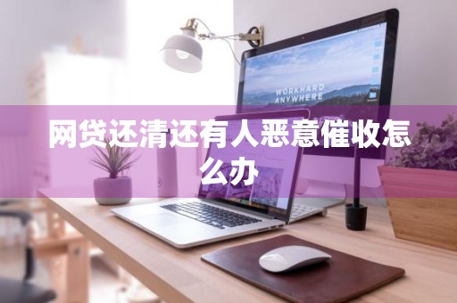 网贷还清还有人恶意催收怎么办