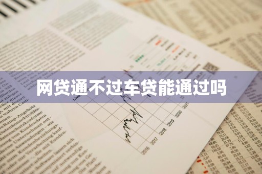 网贷通不过车贷能通过吗