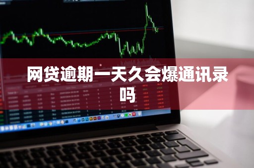 网贷逾期一天久会爆通讯录吗