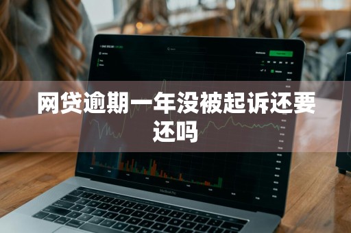网贷逾期一年没被起诉还要还吗