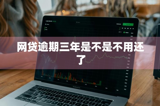 网贷逾期三年是不是不用还了