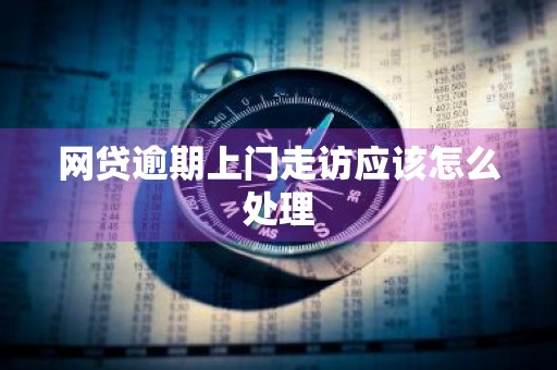 网贷逾期上门走访应该怎么处理