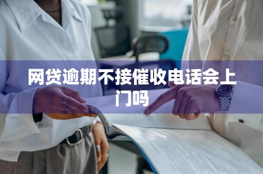 网贷逾期不接催收电话会上门吗