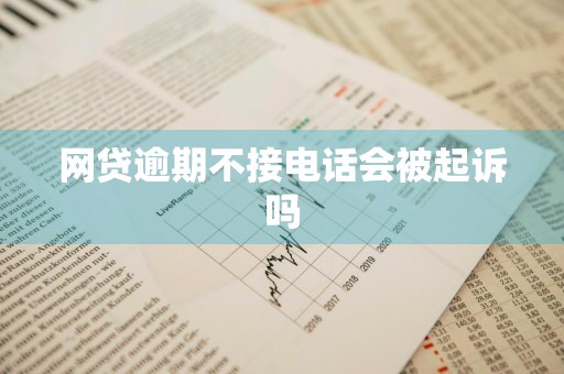 网贷逾期不接电话会被起诉吗
