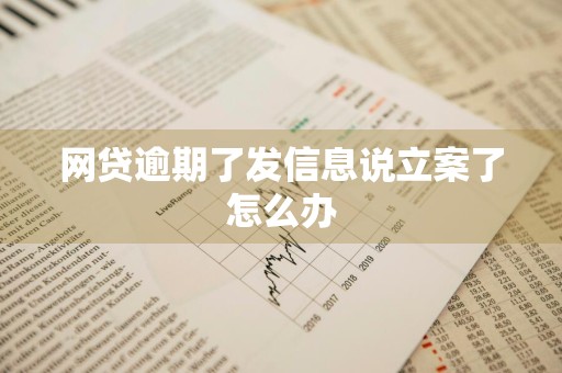 网贷逾期了发信息说立案了怎么办