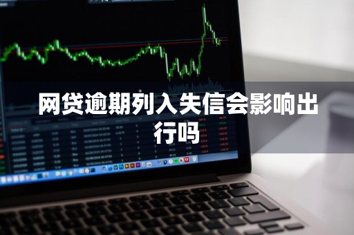 网贷逾期列入失信会影响出行吗