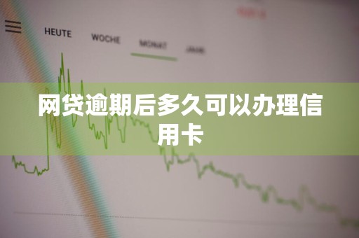 网贷逾期后多久可以办理信用卡
