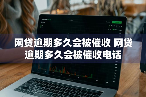 网贷逾期多久会被催收 网贷逾期多久会被催收电话