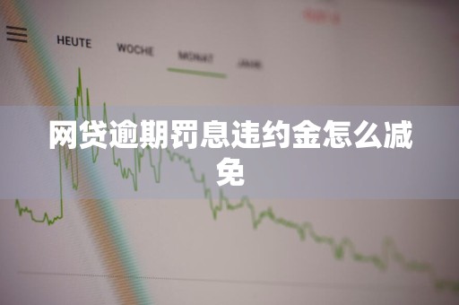 网贷逾期罚息违约金怎么减免