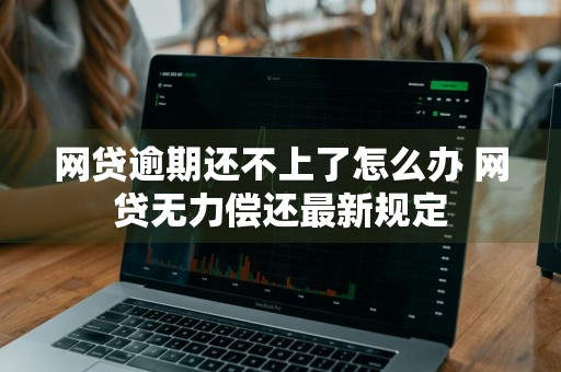 网贷逾期还不上了怎么办 网贷无力偿还最新规定
