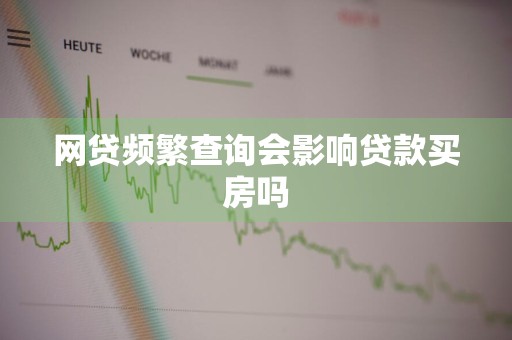 网贷频繁查询会影响贷款买房吗