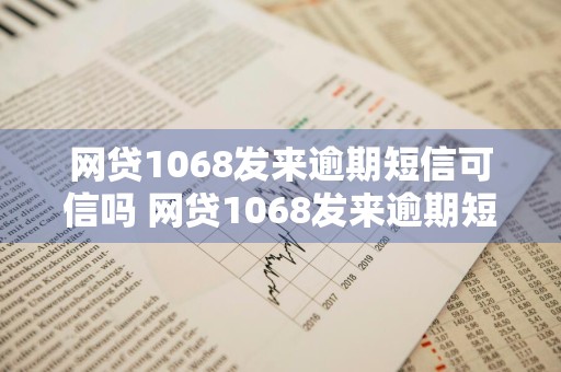 网贷1068发来逾期短信可信吗 网贷1068发来逾期短信可信吗是真的吗
