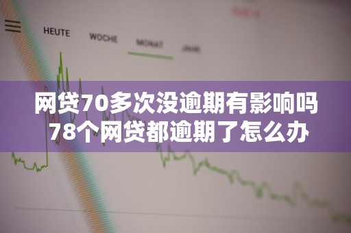 网贷70多次没逾期有影响吗 78个网贷都逾期了怎么办